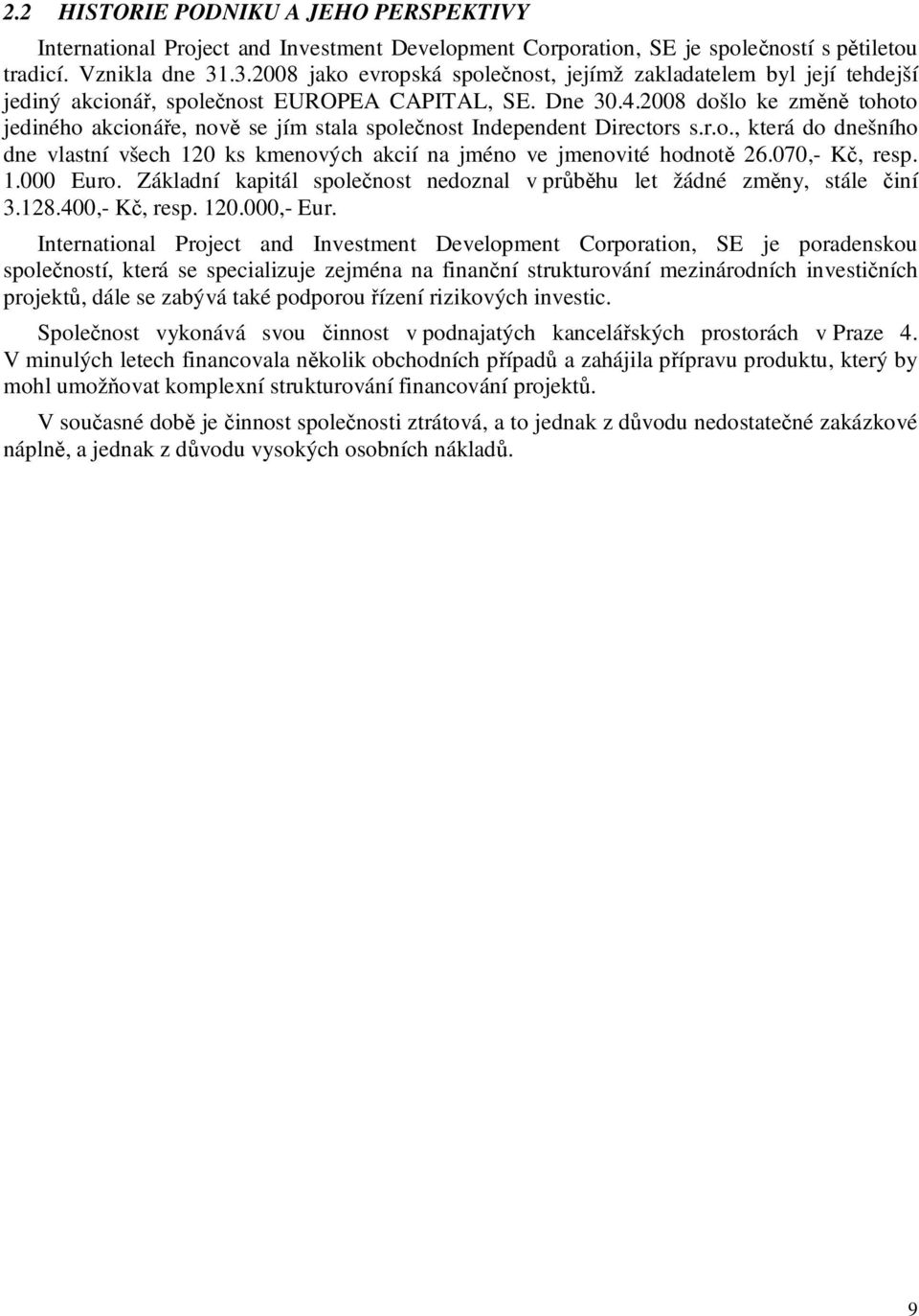 2008 došlo ke změně tohoto jediného akcionáře, nově se jím stala společnost Independent Directors s.r.o., která do dnešního dne vlastní všech 120 ks kmenových akcií na jméno ve jmenovité hodnotě 26.