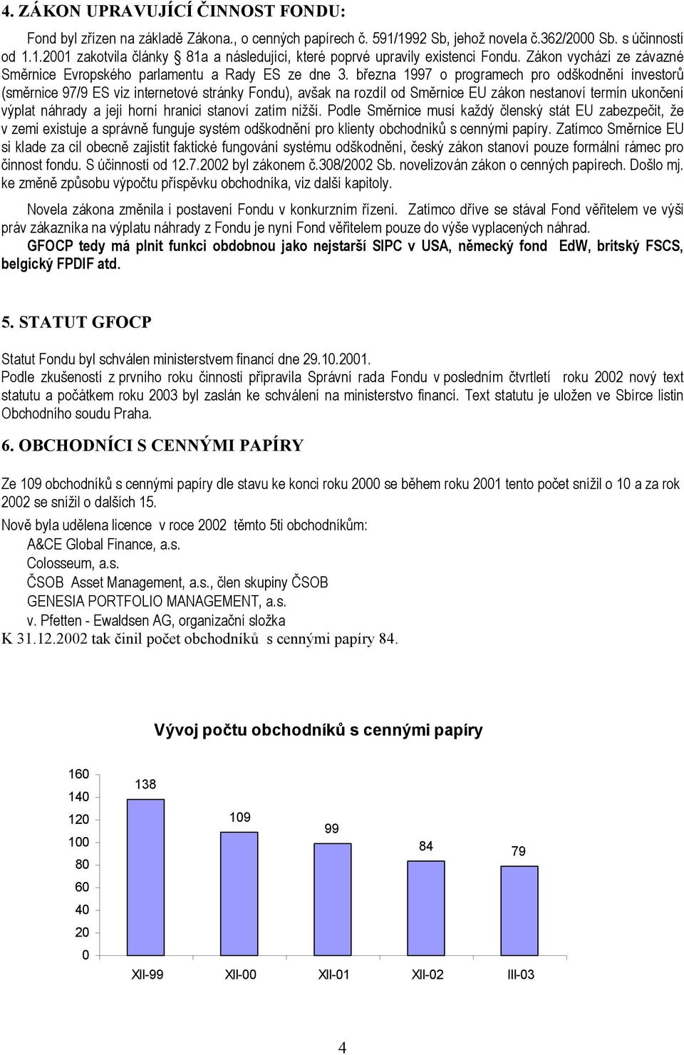 března 1997 o programech pro odškodnění investorů (směrnice 97/9 ES viz internetové stránky Fondu), avšak na rozdíl od Směrnice EU zákon nestanoví termín ukončení výplat náhrady a její horní hranici