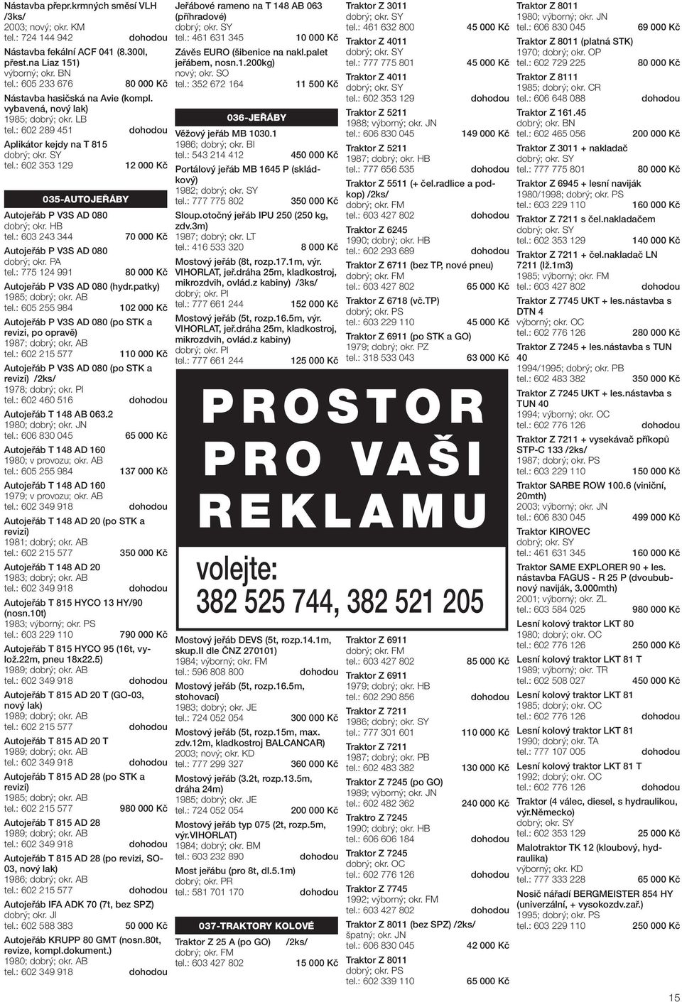 : 602 289 451 Aplikátor kejdy na T 815 12 000 Kč 035-AUTOJEŘÁBY Autojeřáb P V3S AD 080 70 000 Kč Autojeřáb P V3S AD 080 dobrý; okr. PA tel.: 775 124 991 80 000 Kč Autojeřáb P V3S AD 080 (hydr.