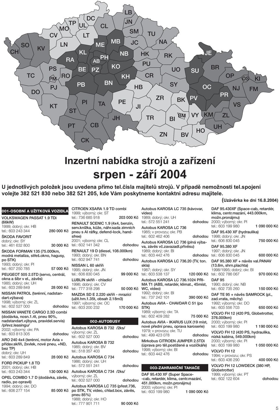 okno, hagusy, po STK) 1993; dobrý; okr. PI tel.: 607 250 785 57 000 Kč PEUGEOT 505 2.5TD (servo, centrál, okna a šíbr v el., závěs) 1985; dobrý; okr. UH tel.