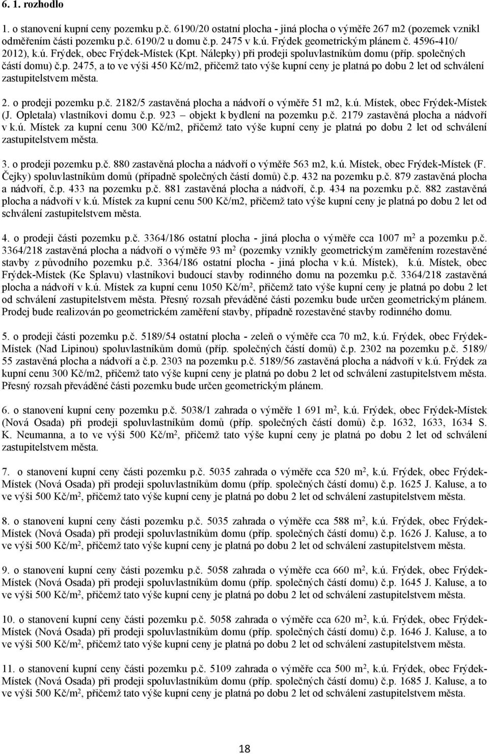 2. o prodeji pozemku p.č. 2182/5 zastavěná plocha a nádvoří o výměře 51 m2, k.ú. Místek, obec Frýdek-Místek (J. Opletala) vlastníkovi domu č.p. 923 objekt k bydlení na pozemku p.č. 2179 zastavěná plocha a nádvoří v k.