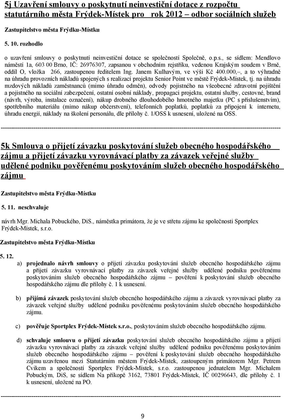 Janem Kulhavým, ve výši Kč 400.000,, a to výhradně na úhradu provozních nákladů spojených s realizací projektu Senior Point ve městě Frýdek-Místek, tj.