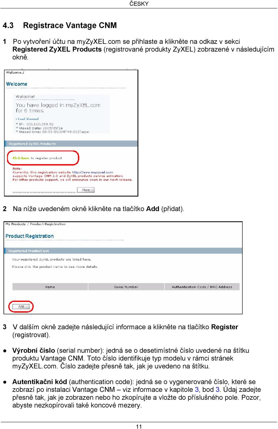 Výrobní číslo (serial number): jedná se o desetimístné číslo uvedené na štítku produktu Vantage CNM. Toto číslo identifikuje typ modelu v rámci stránek myzyxel.com.