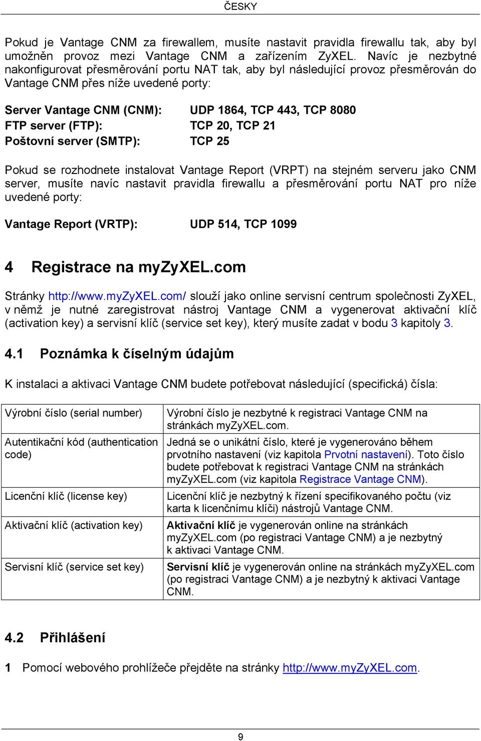 server (FTP): TCP 20, TCP 21 Poštovní server (SMTP): TCP 25 Pokud se rozhodnete instalovat Vantage Report (VRPT) na stejném serveru jako CNM server, musíte navíc nastavit pravidla firewallu a