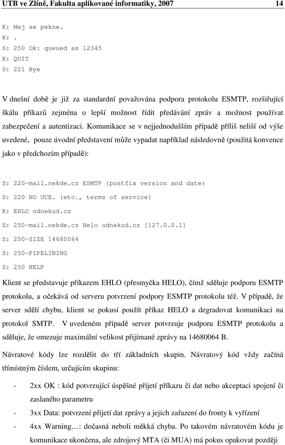 S: 250 Ok: queued as 12345 K: QUIT S: 221 Bye V dnešní době je již za standardní považována podpora protokolu ESMTP, rozšiřující škálu příkazů zejména o lepší možnost řídit předávání zpráv a možnost