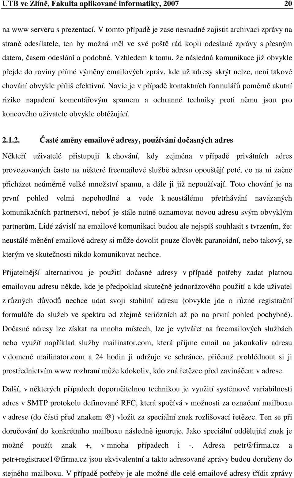 Vzhledem k tomu, že následná komunikace již obvykle přejde do roviny přímé výměny emailových zpráv, kde už adresy skrýt nelze, není takové chování obvykle příliš efektivní.