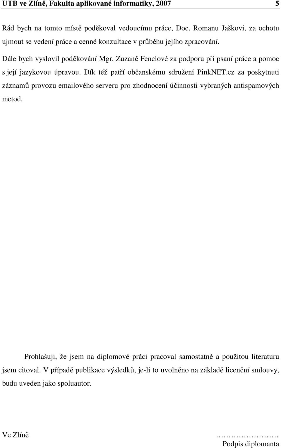 Zuzaně Fenclové za podporu při psaní práce a pomoc s její jazykovou úpravou. Dík též patří občanskému sdružení PinkNET.