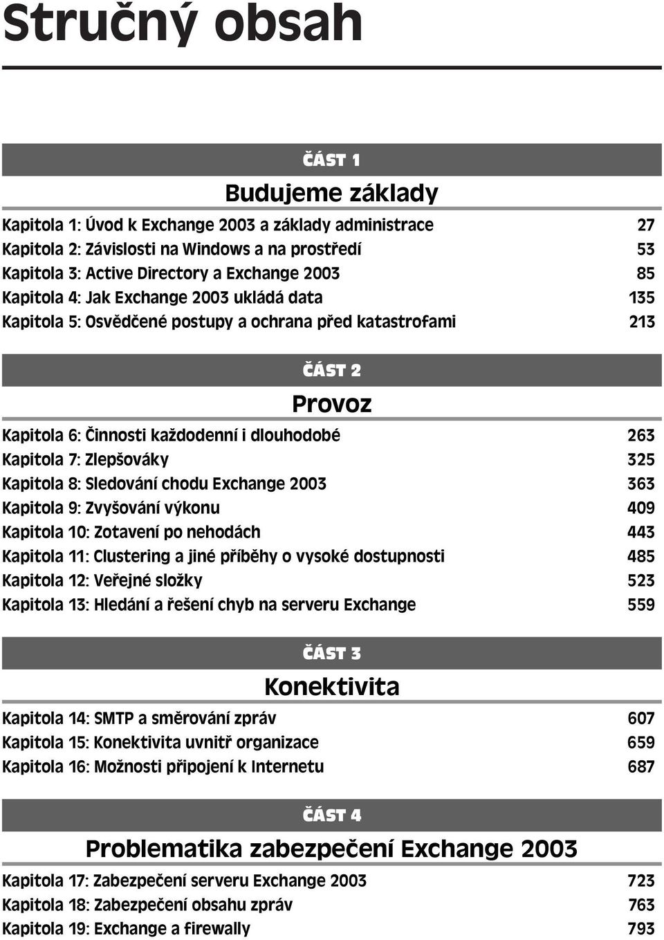 Kapitola 8: Sledování chodu Exchange 2003 363 Kapitola 9: Zvyšování výkonu 409 Kapitola 10: Zotavení po nehodách 443 Kapitola 11: Clustering a jiné příběhy o vysoké dostupnosti 485 Kapitola 12: