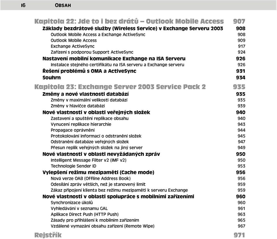 serveru 926 Řešení problémů s OMA a ActiveSync 931 Souhrn 934 Kapitola 23: Exchange Server 2003 Service Pack 2 935 Změny a nové vlastnosti databází 935 Změny v maximální velikosti databází 935 Změny