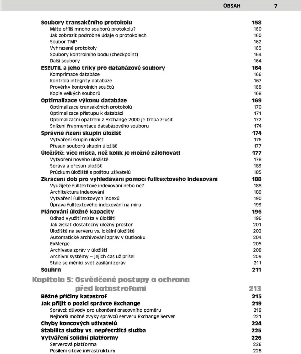 Komprimace databáze 166 Kontrola integrity databáze 167 Prověrky kontrolních součtů 168 Kopie velkých souborů 168 Optimalizace výkonu databáze 169 Optimalizace transakčních protokolů 170 Optimalizace