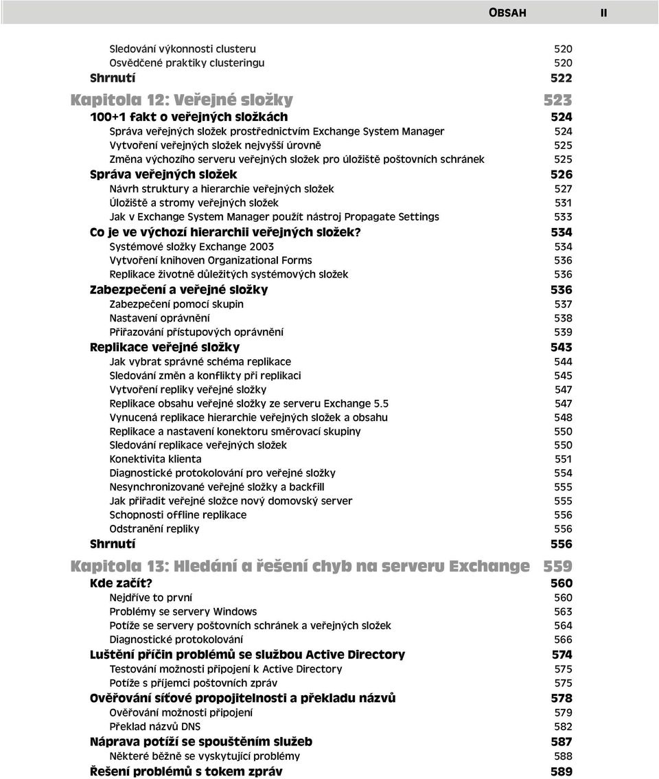 hierarchie veřejných složek 527 Úložiště a stromy veřejných složek 531 Jak v Exchange System Manager použít nástroj Propagate Settings 533 Co je ve výchozí hierarchii veřejných složek?