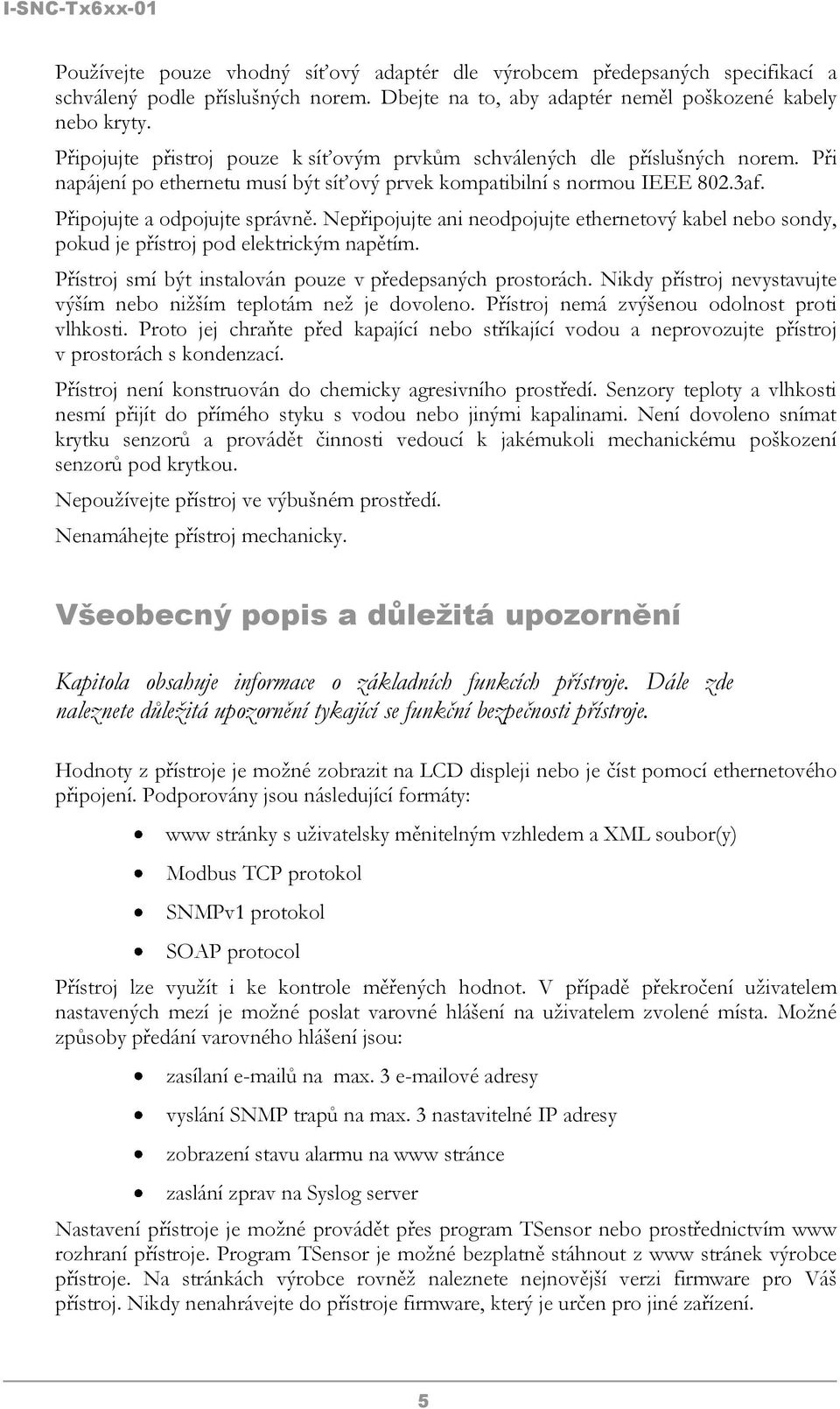 Nepřipojujte ani neodpojujte ethernetový kabel nebo sondy, pokud je přístroj pod elektrickým napětím. Přístroj smí být instalován pouze v předepsaných prostorách.