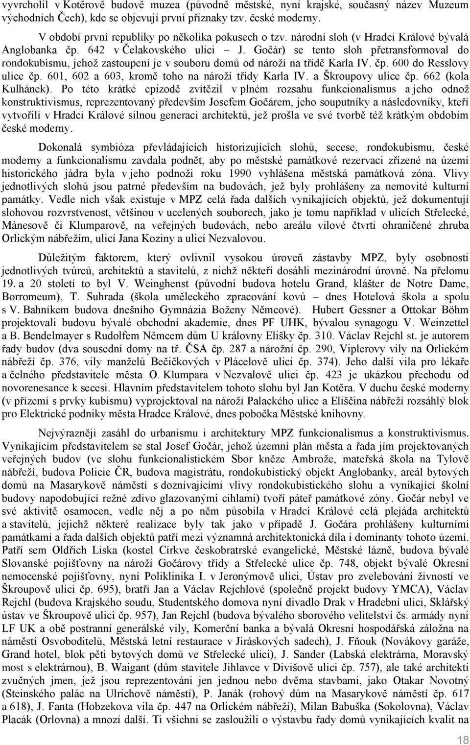 Gočár) se tento sloh přetransformoval do rondokubismu, jehož zastoupení je v souboru domů od nároží na třídě Karla IV. čp. 600 do Resslovy ulice čp.