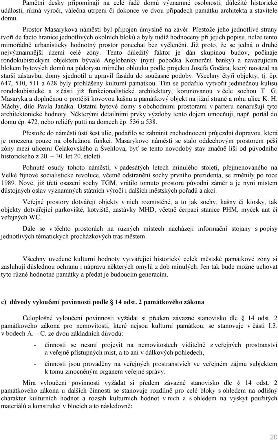 Přestože jeho jednotlivé strany tvoří de facto hranice jednotlivých okolních bloků a byly tudíž hodnoceny při jejich popisu, nelze tento mimořádně urbanisticky hodnotný prostor ponechat bez vyčlenění.