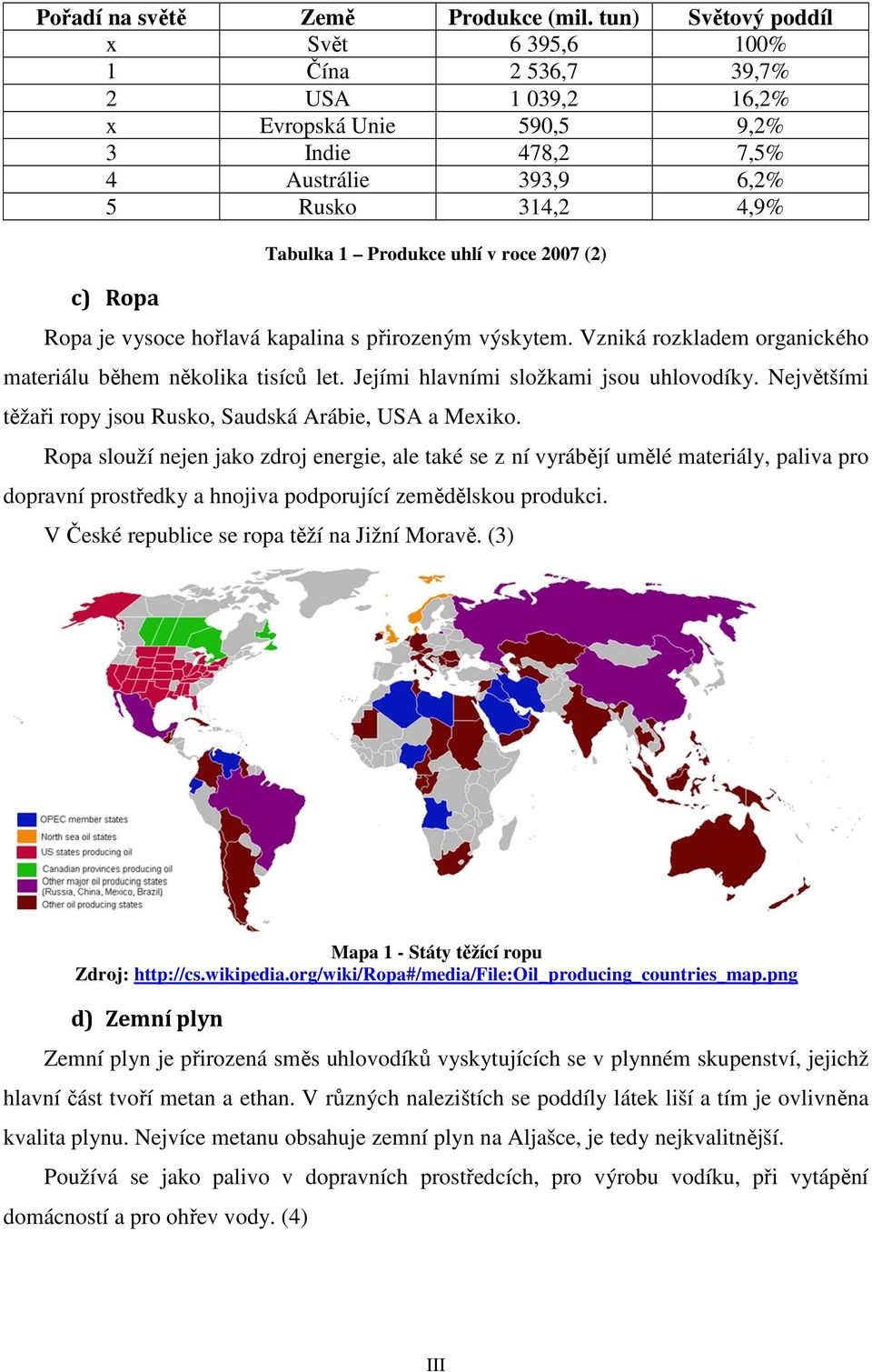 uhlí v roce 2007 (2) Ropa je vysoce hořlavá kapalina s přirozeným výskytem. Vzniká rozkladem organického materiálu během několika tisíců let. Jejími hlavními složkami jsou uhlovodíky.