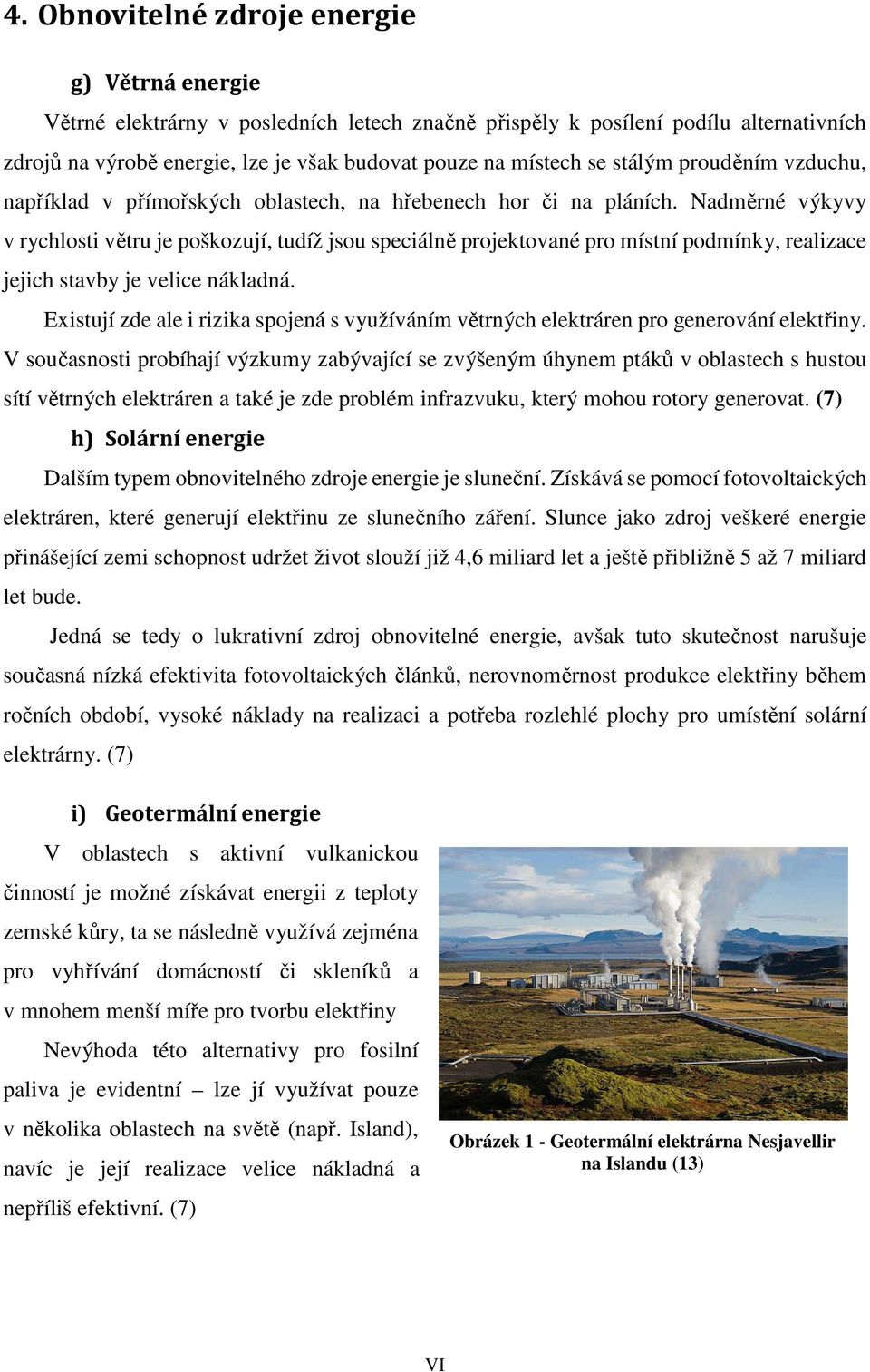 Nadměrné výkyvy v rychlosti větru je poškozují, tudíž jsou speciálně projektované pro místní podmínky, realizace jejich stavby je velice nákladná.