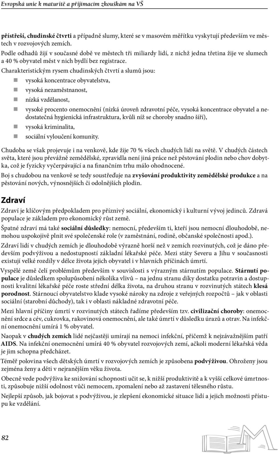 Charakteristickým rysem chudinských čtvrtí a slumů jsou: vysoká koncentrace obyvatelstva, vysoká nezaměstnanost, nízká vzdělanost, vysoké procento onemocnění (nízká úroveň zdravotní péče, vysoká