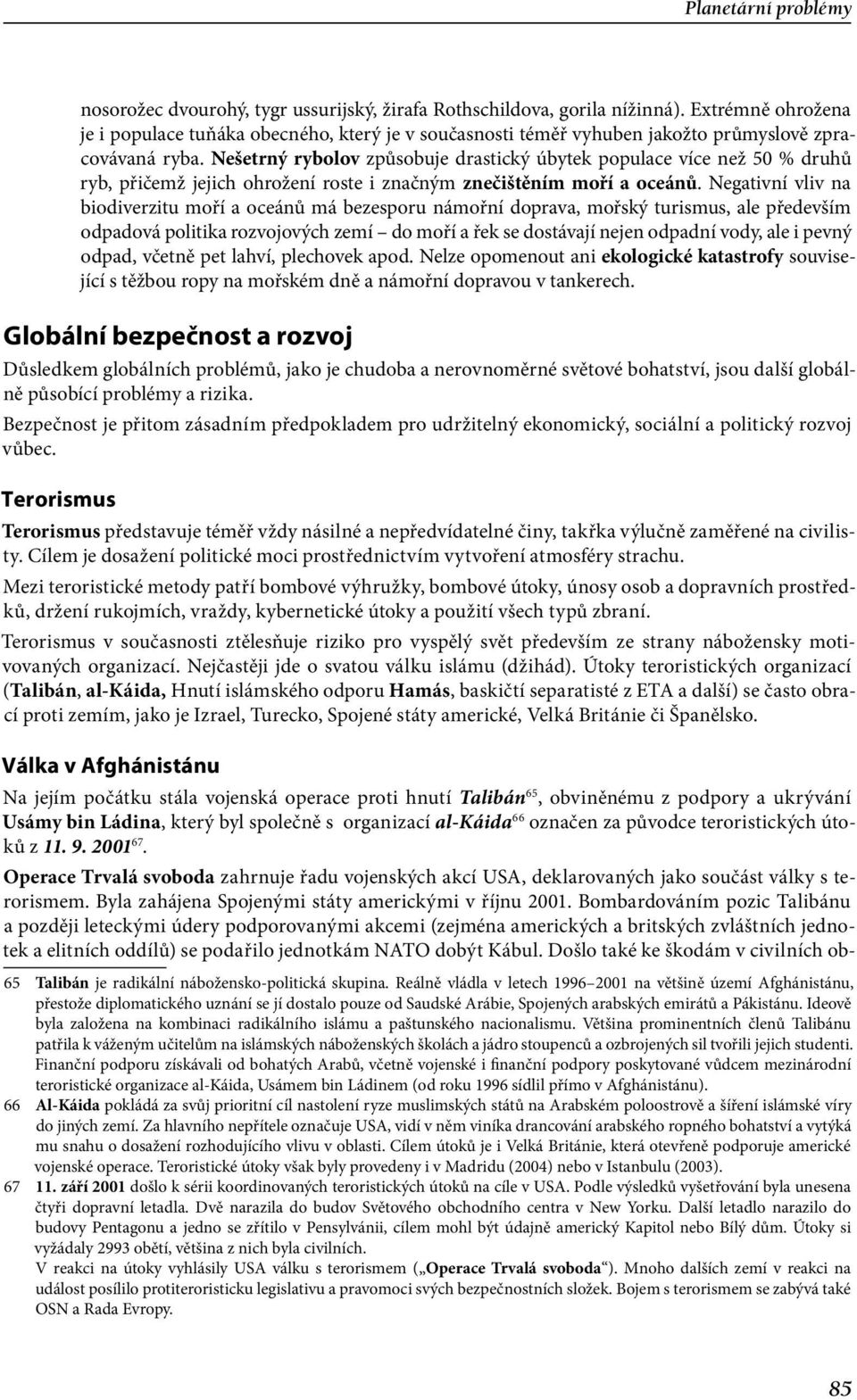 Negativní vliv na biodiverzitu moří a oceánů má bezesporu námořní doprava, mořský turismus, ale především odpadová politika rozvojových zemí do moří a řek se dostávají nejen odpadní vody, ale i pevný