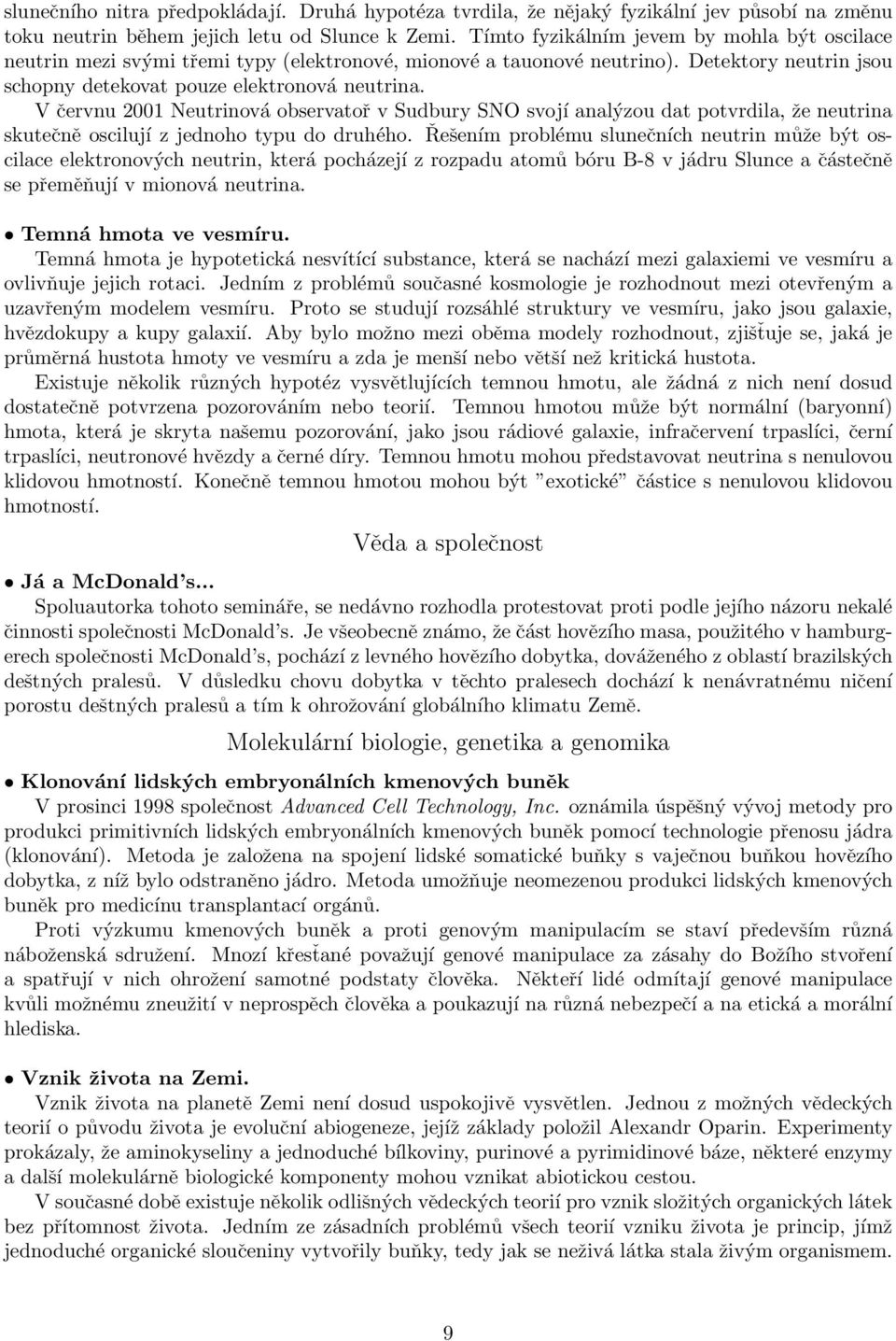 V červnu 2001 Neutrinová observatoř v Sudbury SNO svojí analýzou dat potvrdila, že neutrina skutečně oscilují z jednoho typu do druhého.