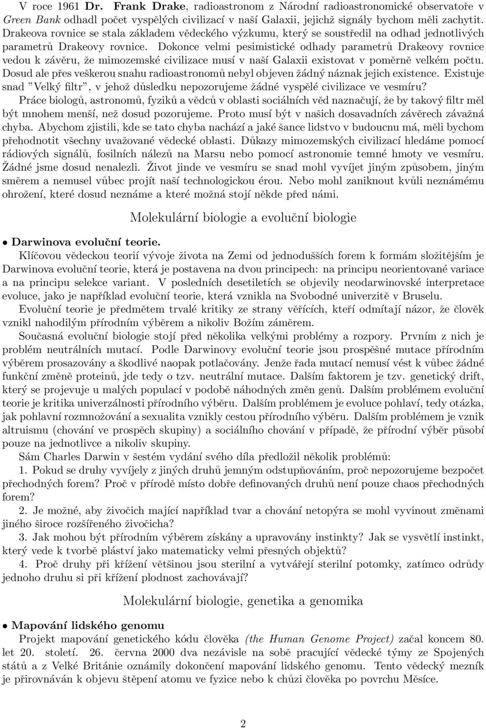 Dokonce velmi pesimistické odhady parametrů Drakeovy rovnice vedou k závěru, že mimozemské civilizace musí v naší Galaxii existovat v poměrně velkém počtu.