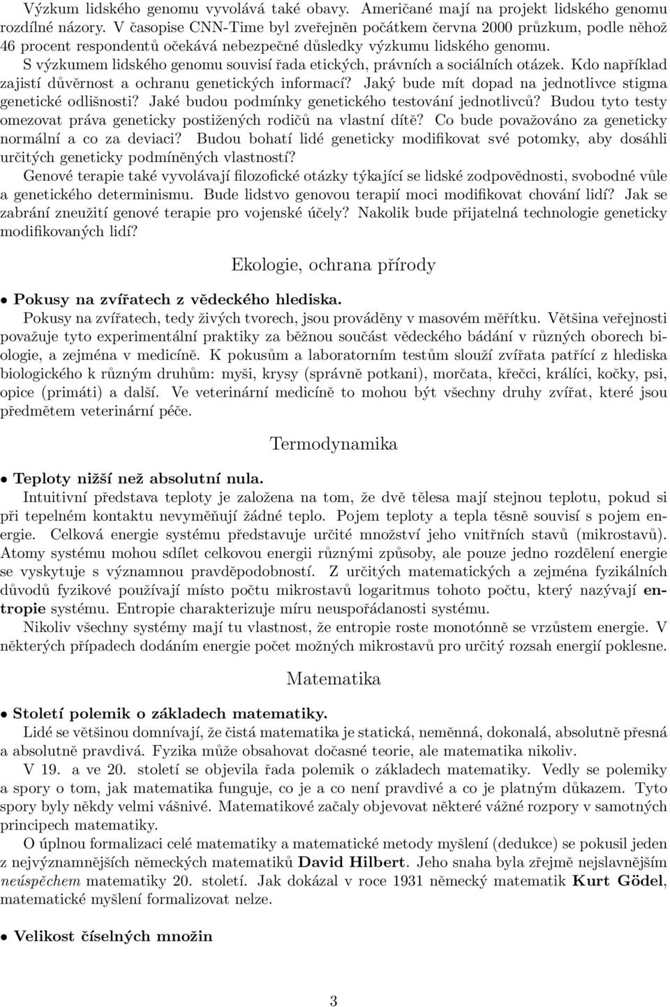 S výzkumem lidského genomu souvisí řada etických, právních a sociálních otázek. Kdo například zajistí důvěrnost a ochranu genetických informací?