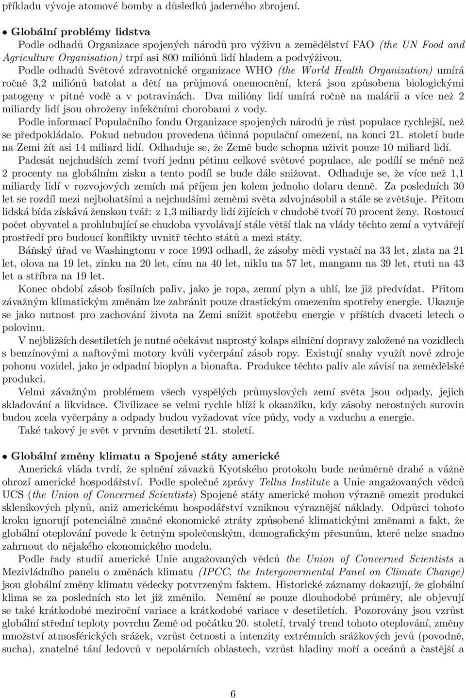 Podle odhadů Světové zdravotnické organizace WHO (the World Health Organization) umírá ročně 3,2 miliónů batolat a dětí na průjmová onemocnění, která jsou způsobena biologickými patogeny v pitné vodě