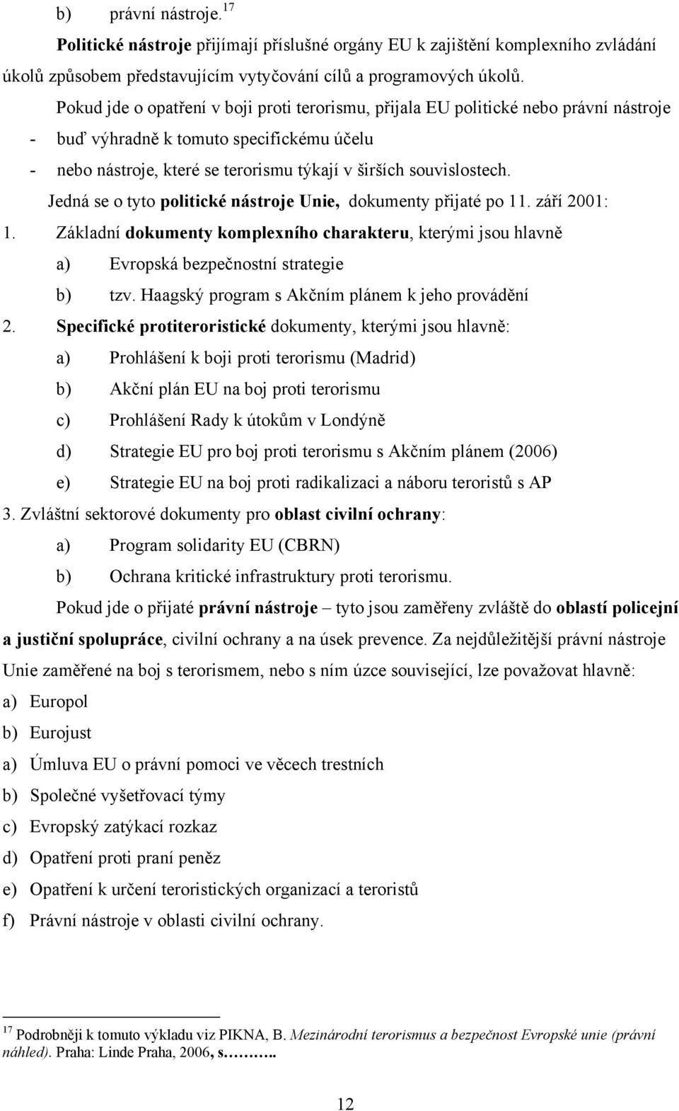 Jedná se o tyto politické nástroje Unie, dokumenty přijaté po 11. září 2001: 1. Základní dokumenty komplexního charakteru, kterými jsou hlavně a) Evropská bezpečnostní strategie b) tzv.