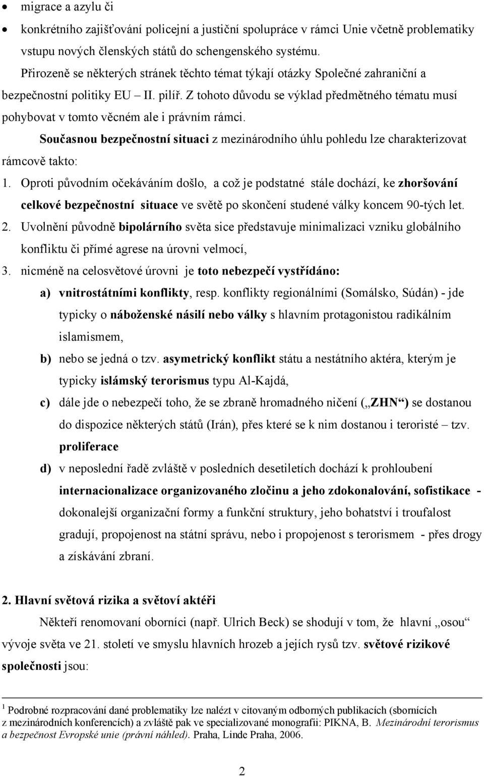 Z tohoto důvodu se výklad předmětného tématu musí pohybovat v tomto věcném ale i právním rámci. Současnou bezpečnostní situaci z mezinárodního úhlu pohledu lze charakterizovat rámcově takto: 1.