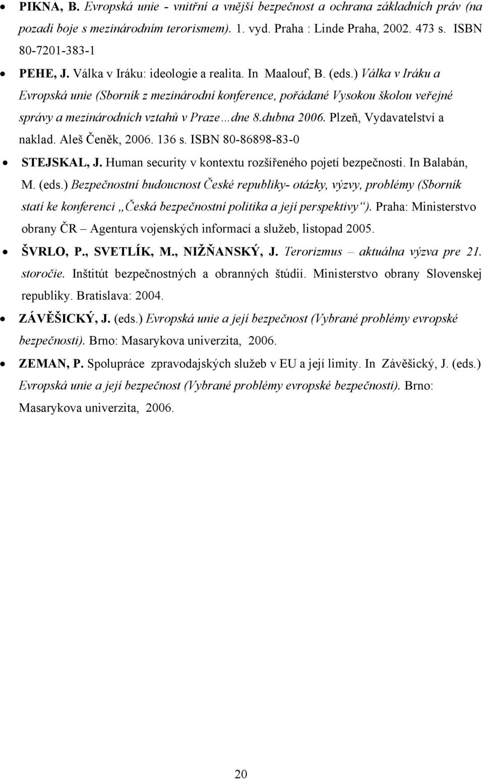 dubna 2006. Plzeň, Vydavatelství a naklad. Aleš Čeněk, 2006. 136 s. ISBN 80-86898-83-0 STEJSKAL, J. Human security v kontextu rozšířeného pojetí bezpečnosti. In Balabán, M. (eds.