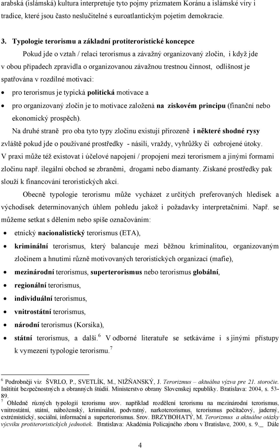 činnost, odlišnost je spatřována v rozdílné motivaci: pro terorismus je typická politická motivace a pro organizovaný zločin je to motivace založená na ziskovém principu (finanční nebo ekonomický