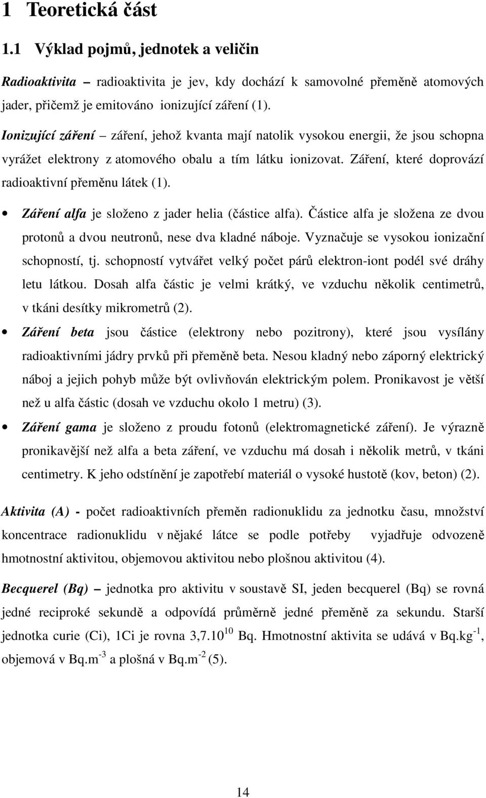 Záření alfa je složeno z jader helia (částice alfa). Částice alfa je složena ze dvou protonů a dvou neutronů, nese dva kladné náboje. Vyznačuje se vysokou ionizační schopností, tj.