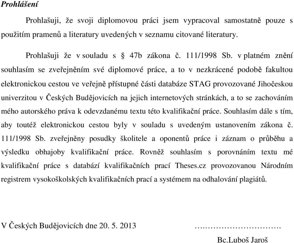 v platném znění souhlasím se zveřejněním své diplomové práce, a to v nezkrácené podobě fakultou elektronickou cestou ve veřejně přístupné části databáze STAG provozované Jihočeskou univerzitou v