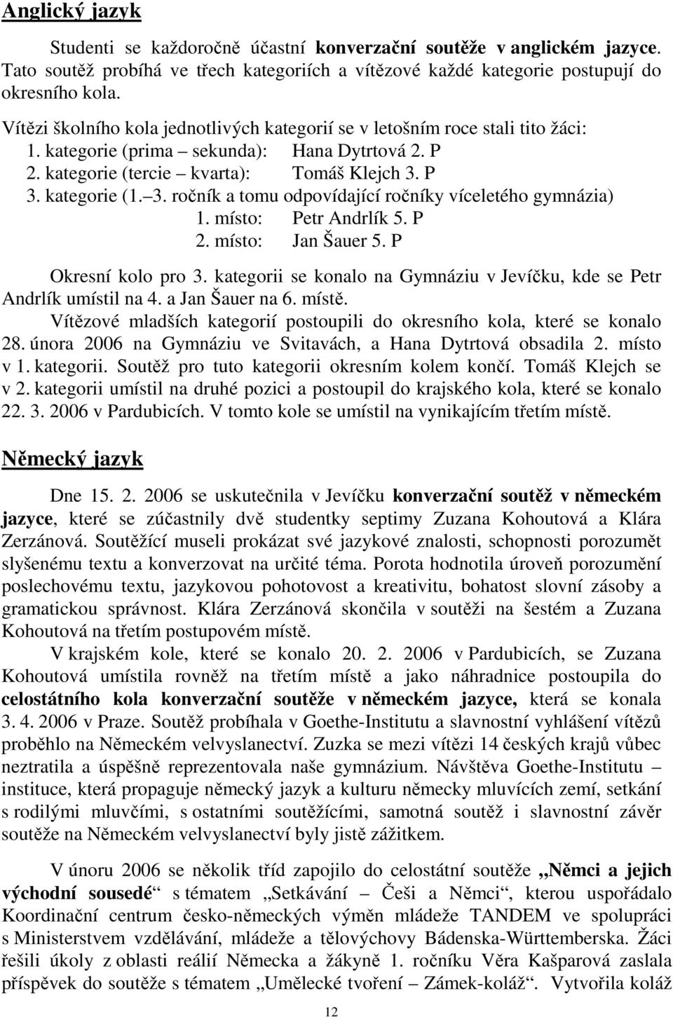 P 3. kategorie (1. 3. ročník a tomu odpovídající ročníky víceletého gymnázia) 1. místo: Petr Andrlík 5. P 2. místo: Jan Šauer 5. P Okresní kolo pro 3.