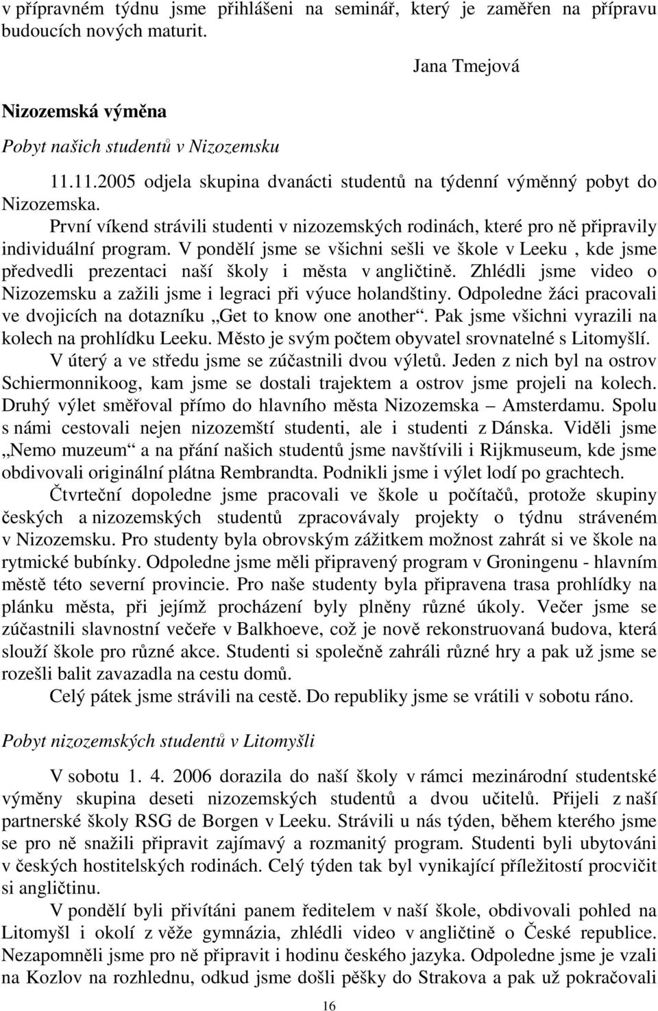 V pondělí jsme se všichni sešli ve škole v Leeku, kde jsme předvedli prezentaci naší školy i města v angličtině. Zhlédli jsme video o Nizozemsku a zažili jsme i legraci při výuce holandštiny.