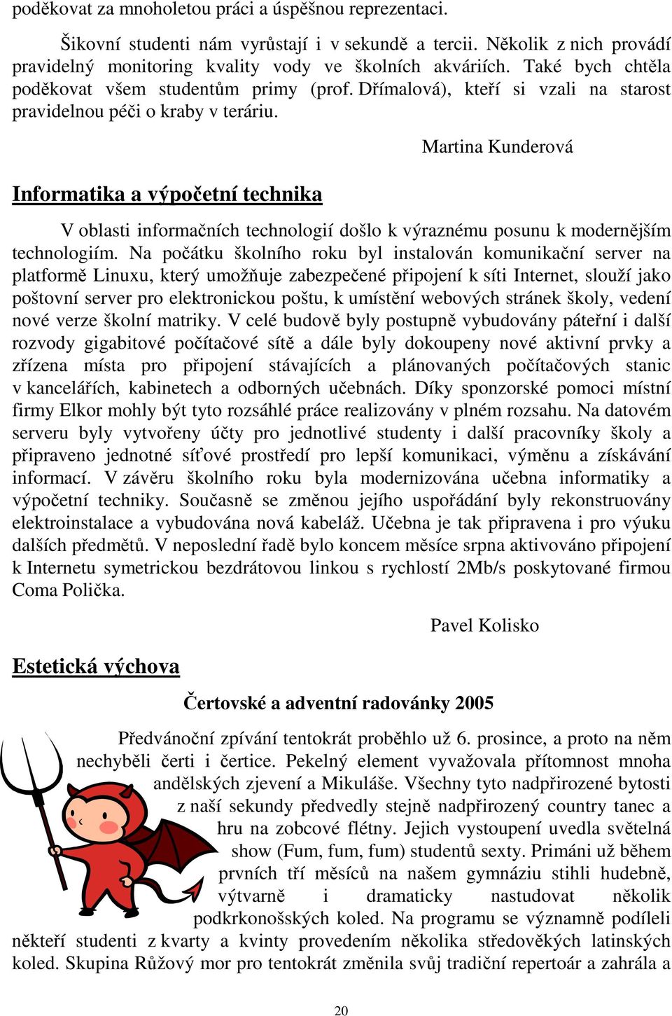 Informatika a výpočetní technika Martina Kunderová V oblasti informačních technologií došlo k výraznému posunu k modernějším technologiím.