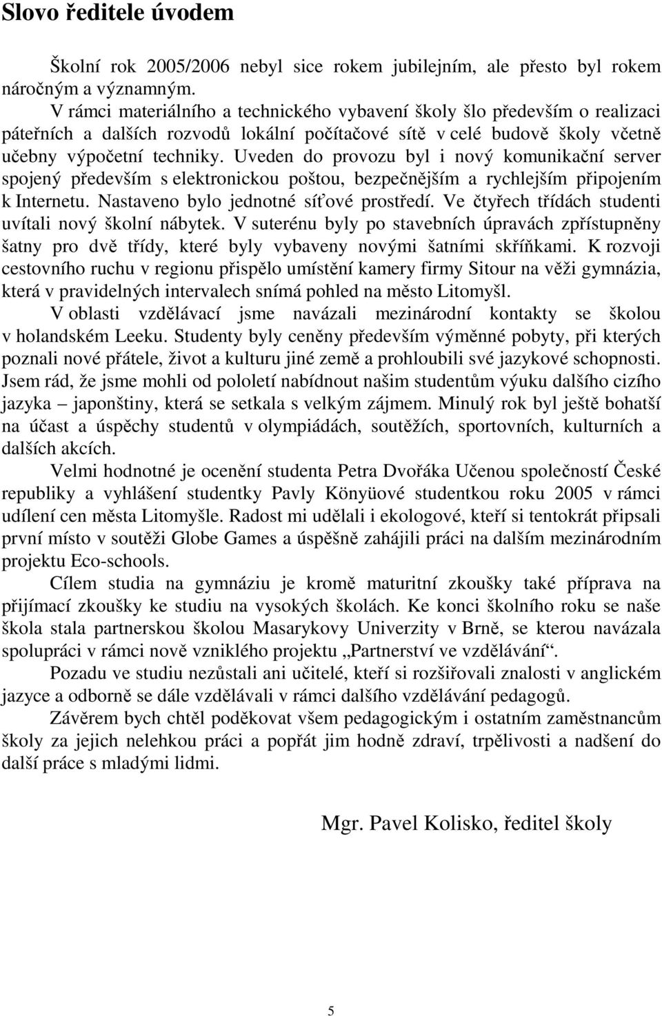 Uveden do provozu byl i nový komunikační server spojený především s elektronickou poštou, bezpečnějším a rychlejším připojením k Internetu. Nastaveno bylo jednotné síťové prostředí.