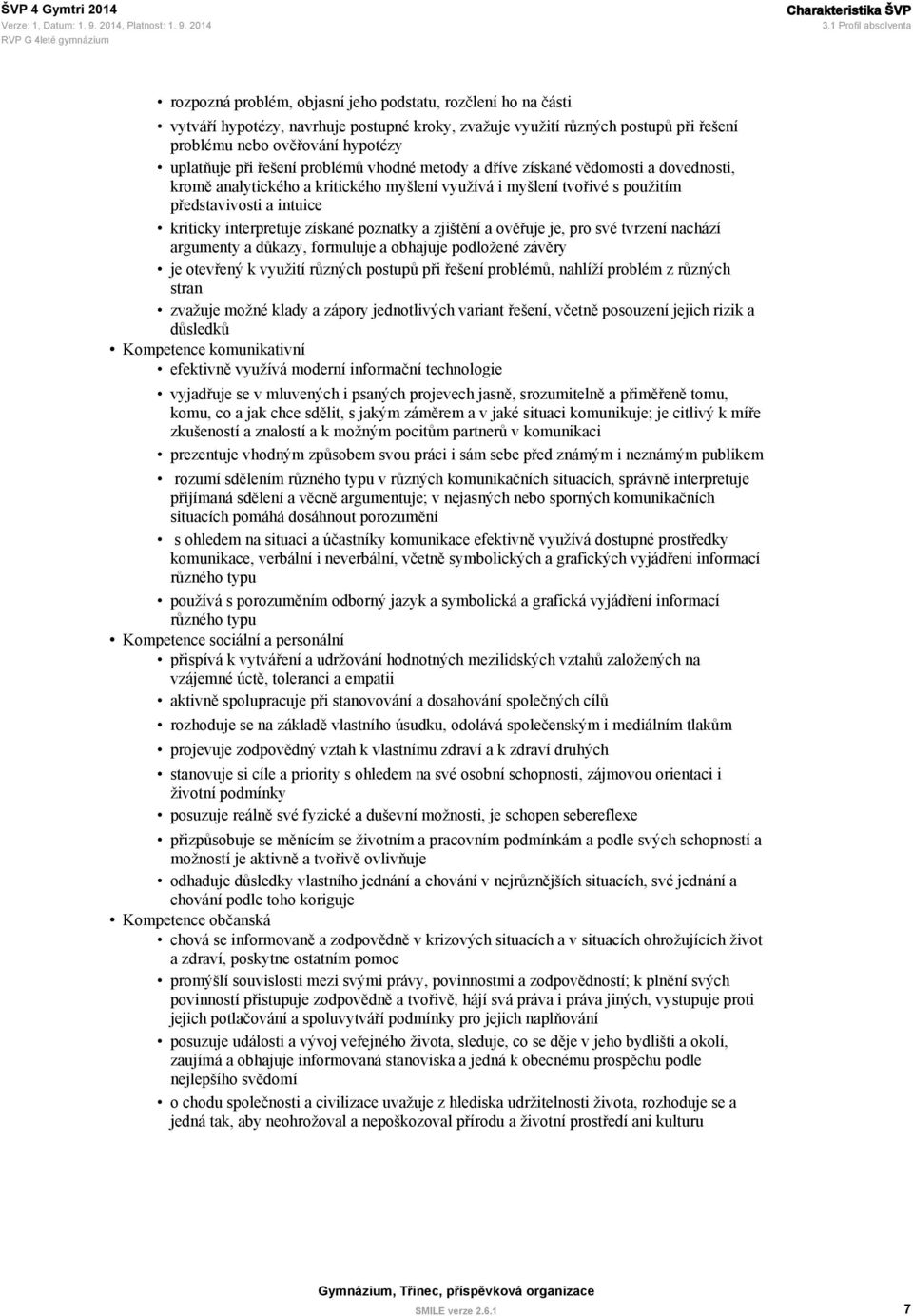 hypotézy uplatňuje při řešení problémů vhodné metody a dříve získané vědomosti a dovednosti, kromě analytického a kritického myšlení využívá i myšlení tvořivé s použitím představivosti a intuice