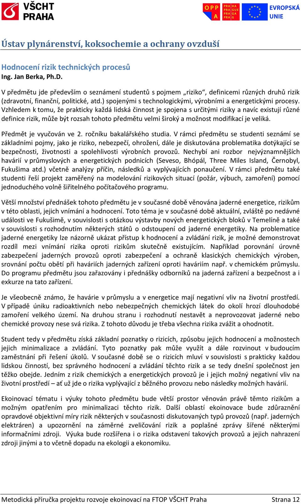 Vzhledem k tomu, že prakticky každá lidská činnost je spojena s určitými riziky a navíc existují různé definice rizik, může být rozsah tohoto předmětu velmi široký a možnost modifikací je veliká.