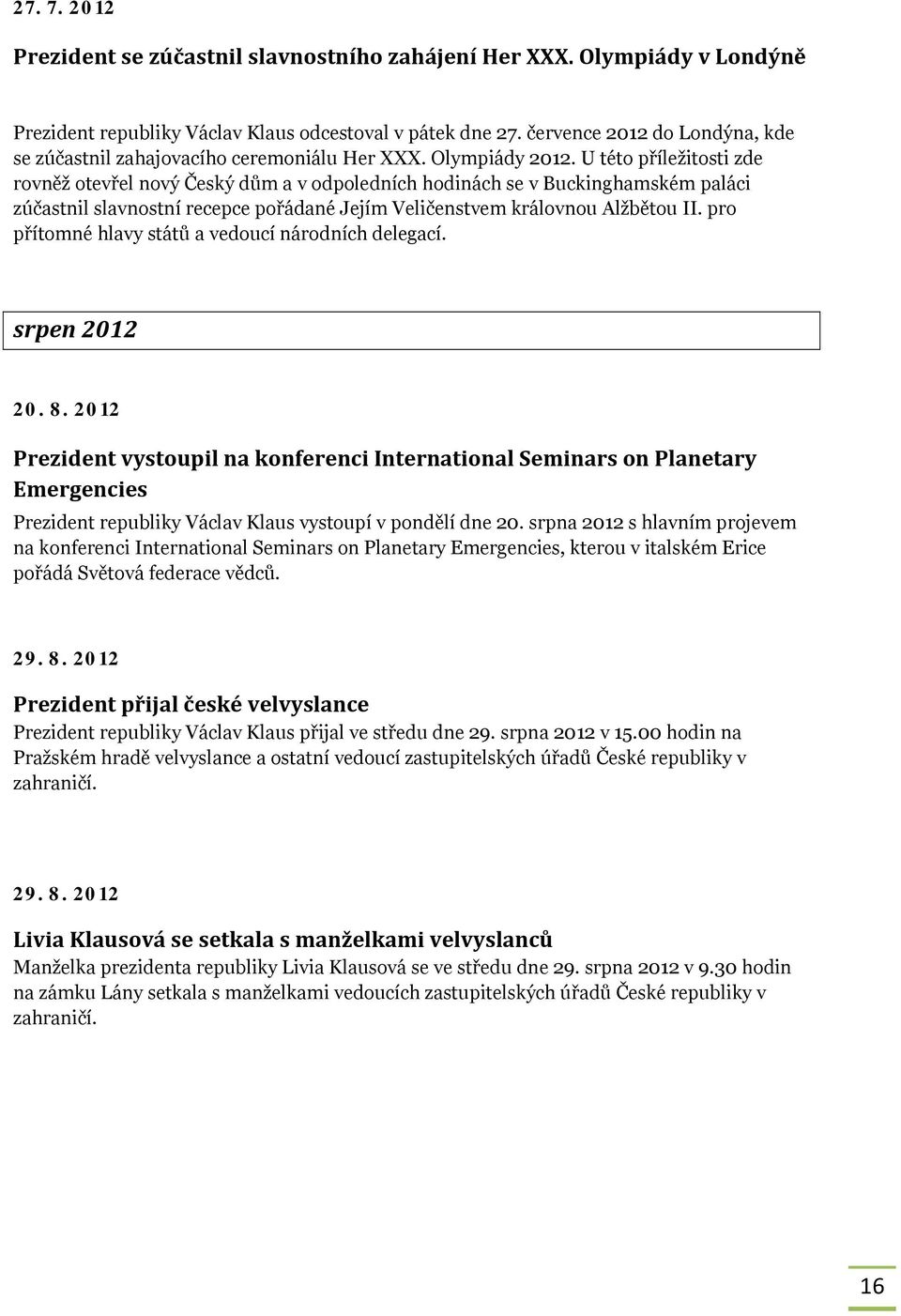 U této příležitosti zde rovněž otevřel nový Český dům a v odpoledních hodinách se v Buckinghamském paláci zúčastnil slavnostní recepce pořádané Jejím Veličenstvem královnou Alžbětou II.