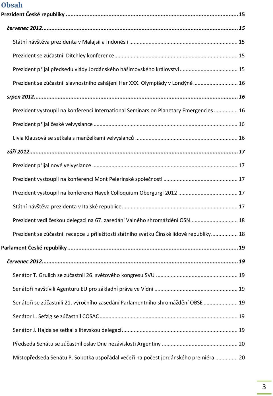 ..16 Prezident vystoupil na konferenci International Seminars on Planetary Emergencies... 16 Prezident přijal české velvyslance... 16 Livia Klausová se setkala s manželkami velvyslanců... 16 září 2012.