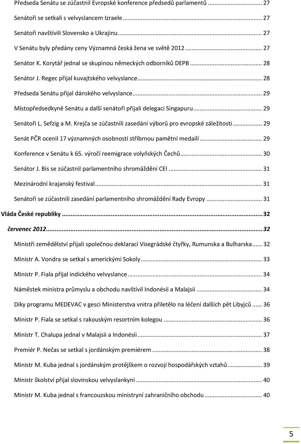 .. 28 Předseda Senátu přijal dánského velvyslance... 29 Místopředsedkyně Senátu a další senátoři přijali delegaci Singapuru... 29 Senátoři L. Sefzig a M.
