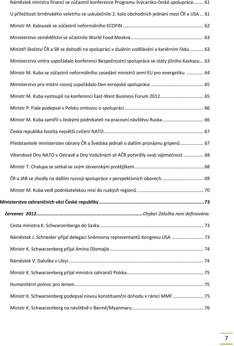 .. 63 Ministerstvo vnitra uspořádalo konferenci Bezpečnostní spolupráce se státy jižního Kavkazu... 63 Ministr M. Kuba se zúčastnil neformálního zasedání ministrů zemí EU pro energetiku.