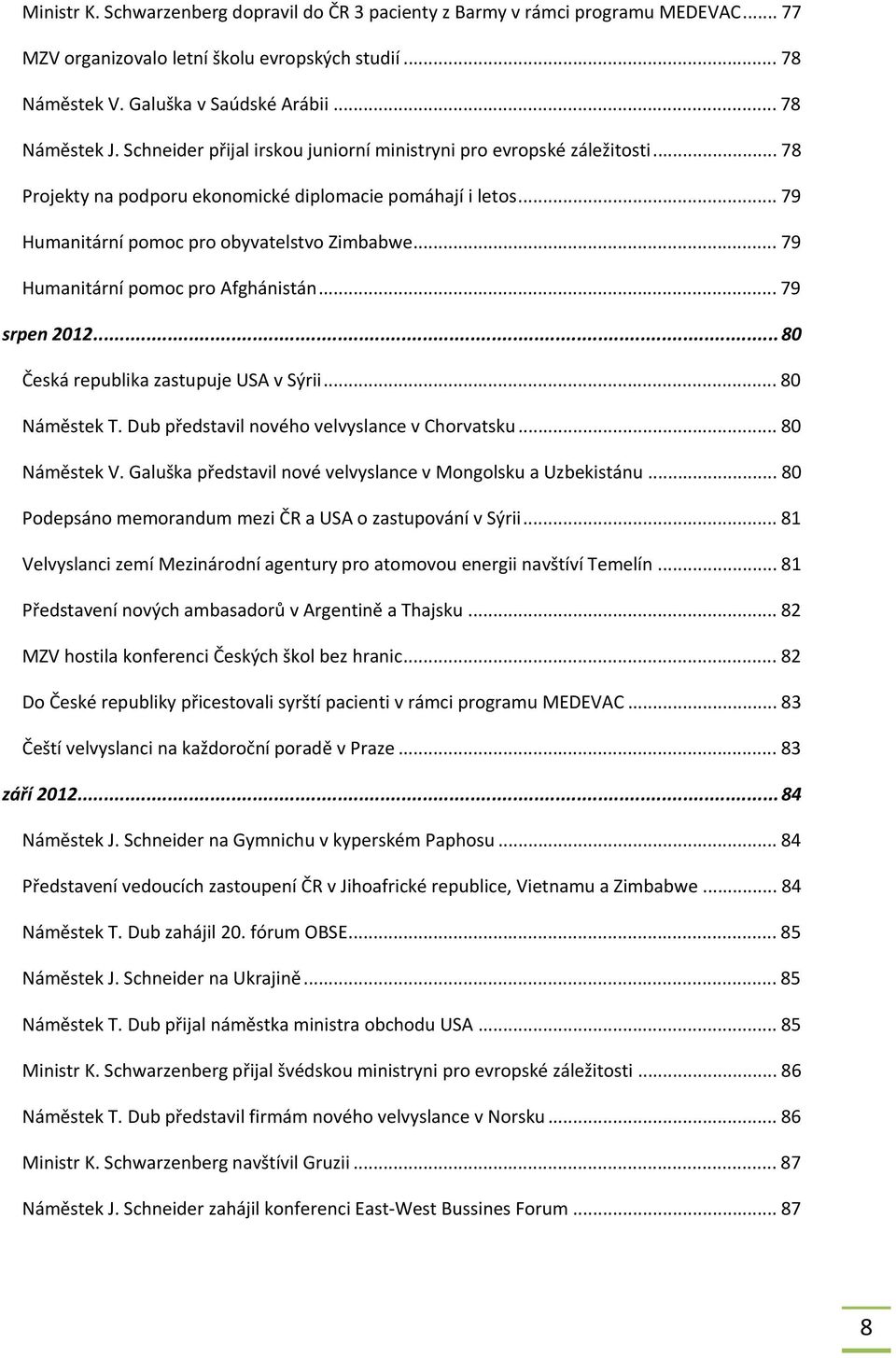 .. 79 Humanitární pomoc pro Afghánistán... 79 srpen 2012...80 Česká republika zastupuje USA v Sýrii... 80 Náměstek T. Dub představil nového velvyslance v Chorvatsku... 80 Náměstek V.