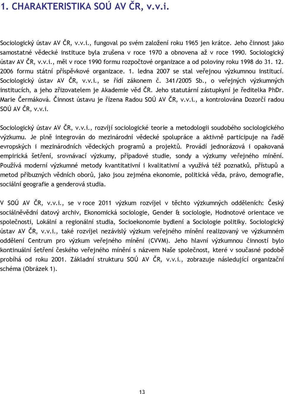 12. 2006 formu státní příspěvkové organizace. 1. ledna 2007 se stal veřejnou výzkumnou institucí. Sociologický ústav AV ČR, v.v.i., se řídí zákonem č. 341/2005 Sb.