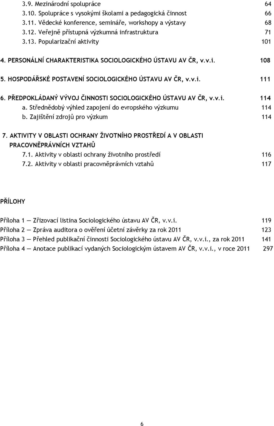 HOSPODÁŘSKÉ POSTAVENÍ SOCIOLOGICKÉHO ÚSTAVU AV ČR, v.v.i. 111 6. PŘEDPOKLÁDANÝ VÝVOJ ČINNOSTI SOCIOLOGICKÉHO ÚSTAVU AV ČR, v.v.i. 114 a. Střednědobý výhled zapojení do evropského výzkumu 114 b.