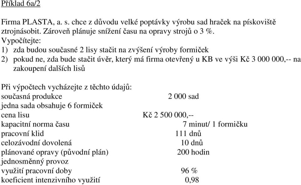 zakoupení dalších lisů Při výpočtech vycházejte z těchto údajů: současná produkce 2 000 sad jedna sada obsahuje 6 formiček cena lisu Kč 2 500 000,-- kapacitní norma času 7