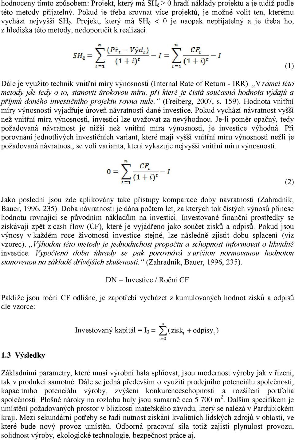 Projekt, který má SH č < 0 je naopak nepřijatelný a je třeba ho, z hlediska této metody, nedoporučit k realizaci. Dále je využito technik vnitřní míry výnosnosti (Internal Rate of Return - IRR).