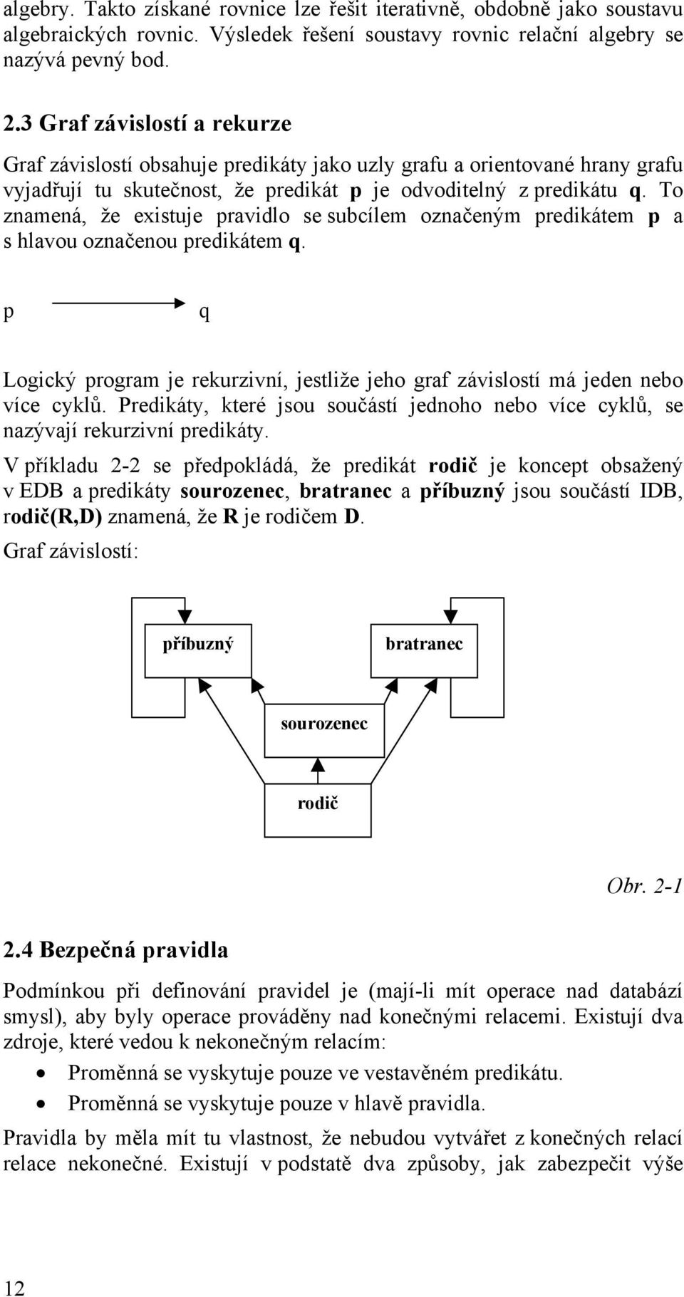 To znamená, že existuje pravidlo se subcílem označeným predikátem p a s hlavou označenou predikátem q. p q Logický program je rekurzivní, jestliže jeho graf závislostí má jeden nebo více cyklů.