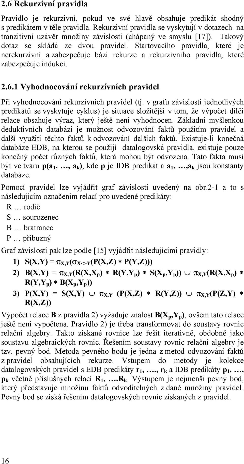 Startovacího pravidla, které je nerekurzivní a zabezpečuje bázi rekurze a rekurzivního pravidla, které zabezpečuje indukci. 2.6.