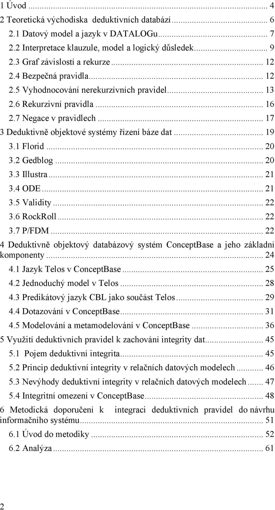 .. 20 3.2 Gedblog... 20 3.3 Illustra... 21 3.4 ODE... 21 3.5 Validity... 22 3.6 RockRoll... 22 3.7 P/FDM... 22 4 Deduktivně objektový databázový systém ConceptBase a jeho základní komponenty... 24 4.